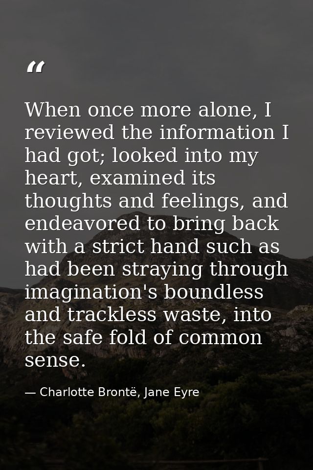 When once more alone, I reviewed the information I had got; looked into my heart, examined its thoughts and feelings, an — Charlotte Brontë, Jane Eyre