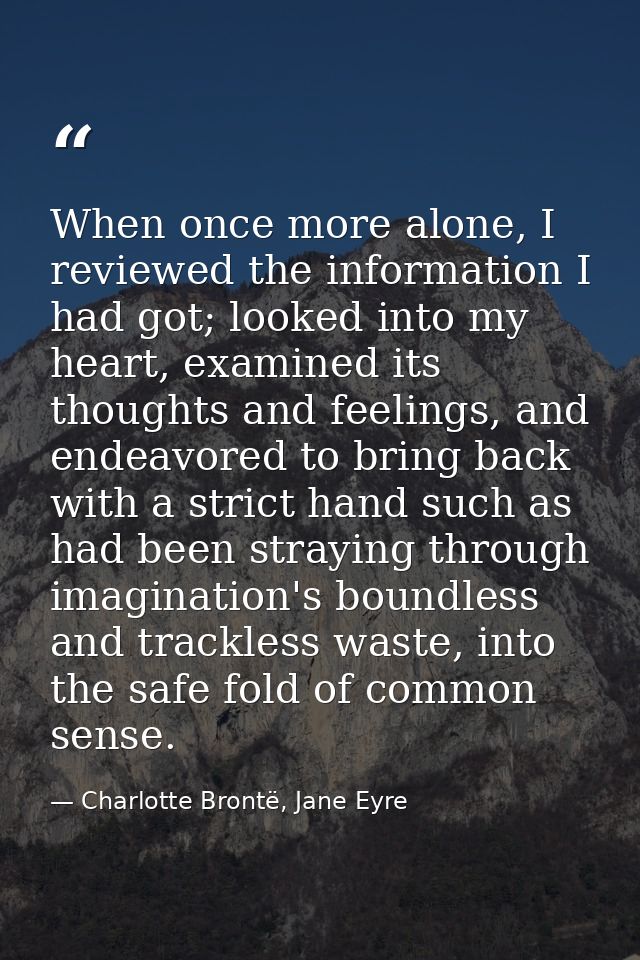 When once more alone, I reviewed the information I had got; looked into my heart, examined its thoughts and feelings, an — Charlotte Brontë, Jane Eyre