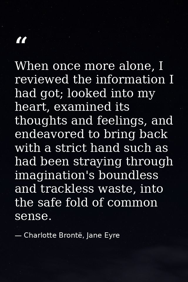 When once more alone, I reviewed the information I had got; looked into my heart, examined its thoughts and feelings, an — Charlotte Brontë, Jane Eyre