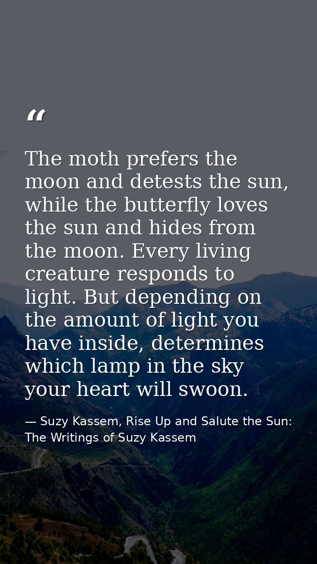 The moth prefers the moon and detests the sun, while the butterfly loves the sun and hides from the moon. Every living c — Suzy Kassem, Rise Up and Salute the Sun: The Writings of Suzy Kassem
