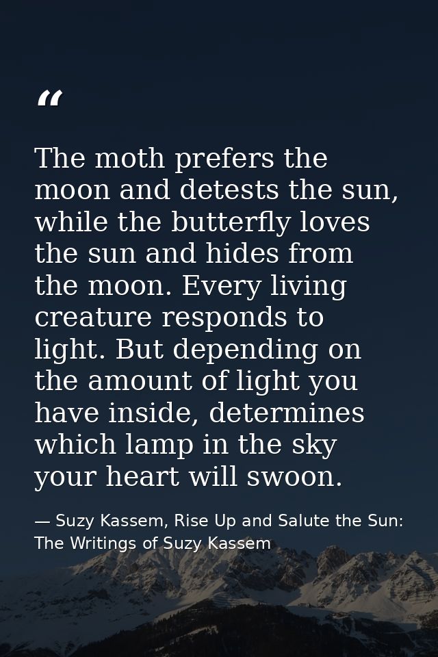 The moth prefers the moon and detests the sun, while the butterfly loves the sun and hides from the moon. Every living c — Suzy Kassem, Rise Up and Salute the Sun: The Writings of Suzy Kassem