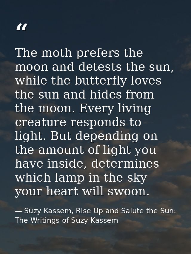 The moth prefers the moon and detests the sun, while the butterfly loves the sun and hides from the moon. Every living c — Suzy Kassem, Rise Up and Salute the Sun: The Writings of Suzy Kassem