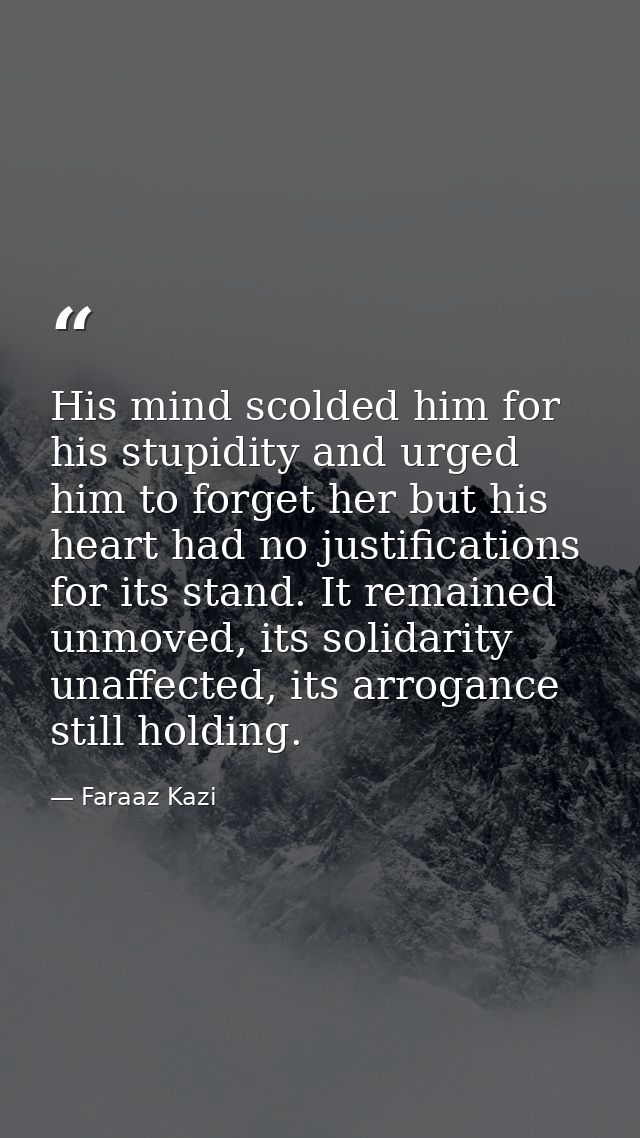 His mind scolded him for his stupidity and urged him to forget her but his heart had no justifications for its stand. It — Faraaz Kazi