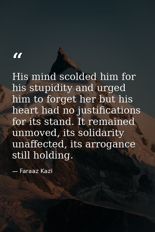 His mind scolded him for his stupidity and urged him to forget her but his heart had no justifications for its stand. It — Faraaz Kazi