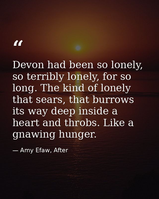 Devon had been so lonely, so terribly lonely, for so long. The kind of lonely that sears, that burrows its way deep insi — Amy Efaw, After