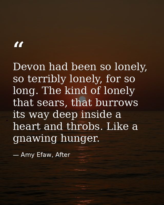 Devon had been so lonely, so terribly lonely, for so long. The kind of lonely that sears, that burrows its way deep insi — Amy Efaw, After