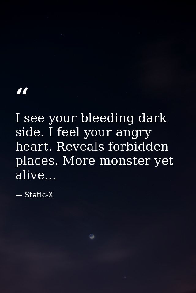 I see your bleeding dark side. I feel your angry heart. Reveals forbidden places. More monster yet alive... — Static-X