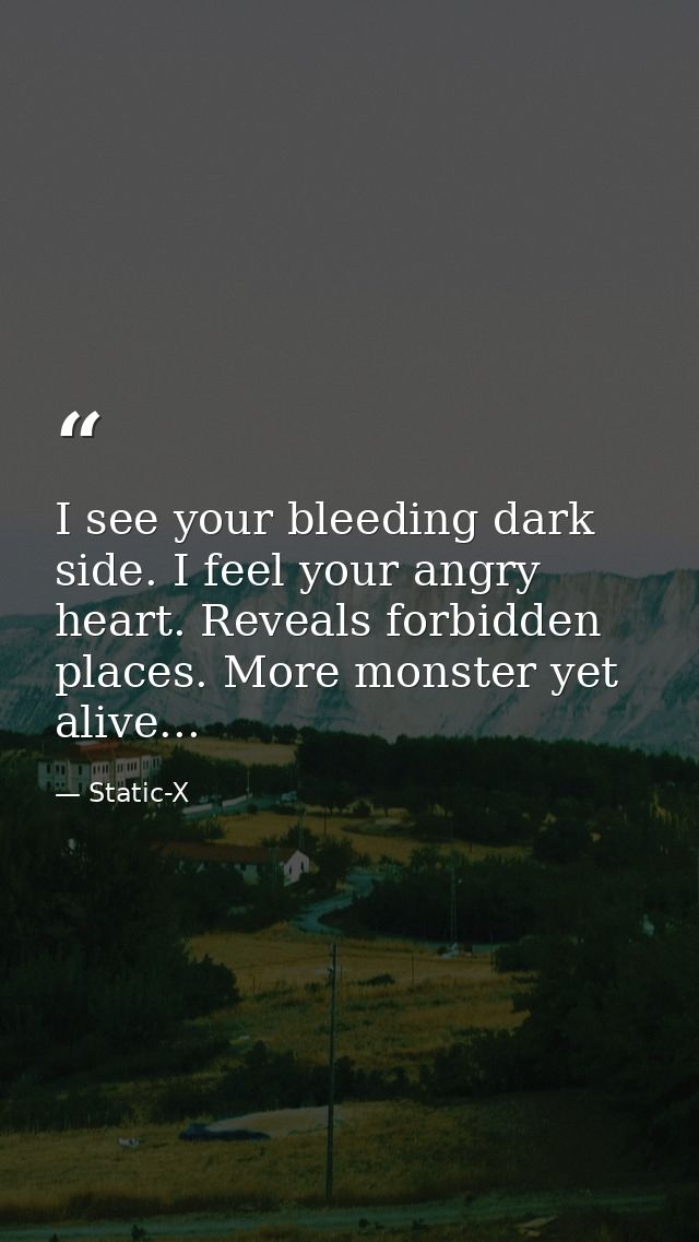 I see your bleeding dark side. I feel your angry heart. Reveals forbidden places. More monster yet alive... — Static-X