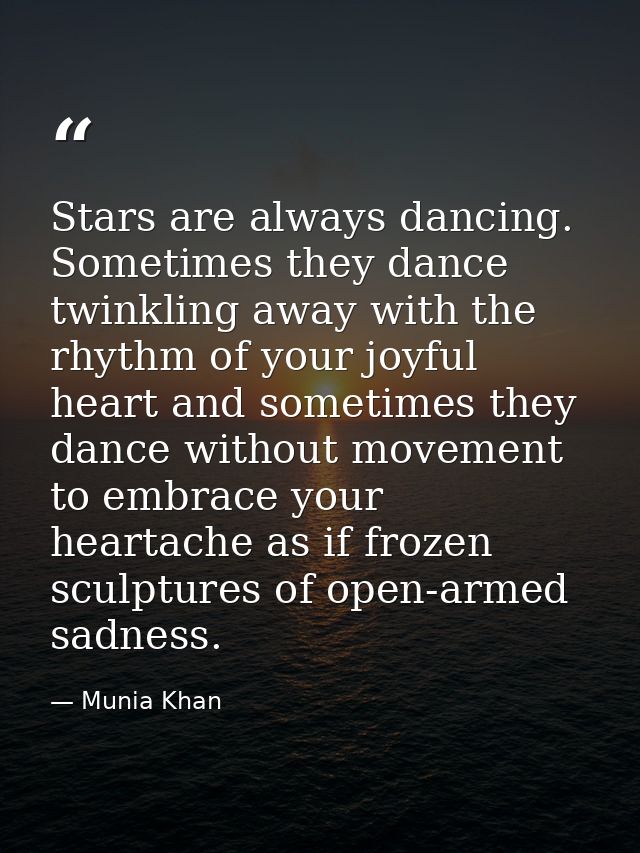 Stars are always dancing. Sometimes they dance twinkling away with the rhythm of your joyful heart and sometimes they da — Munia Khan