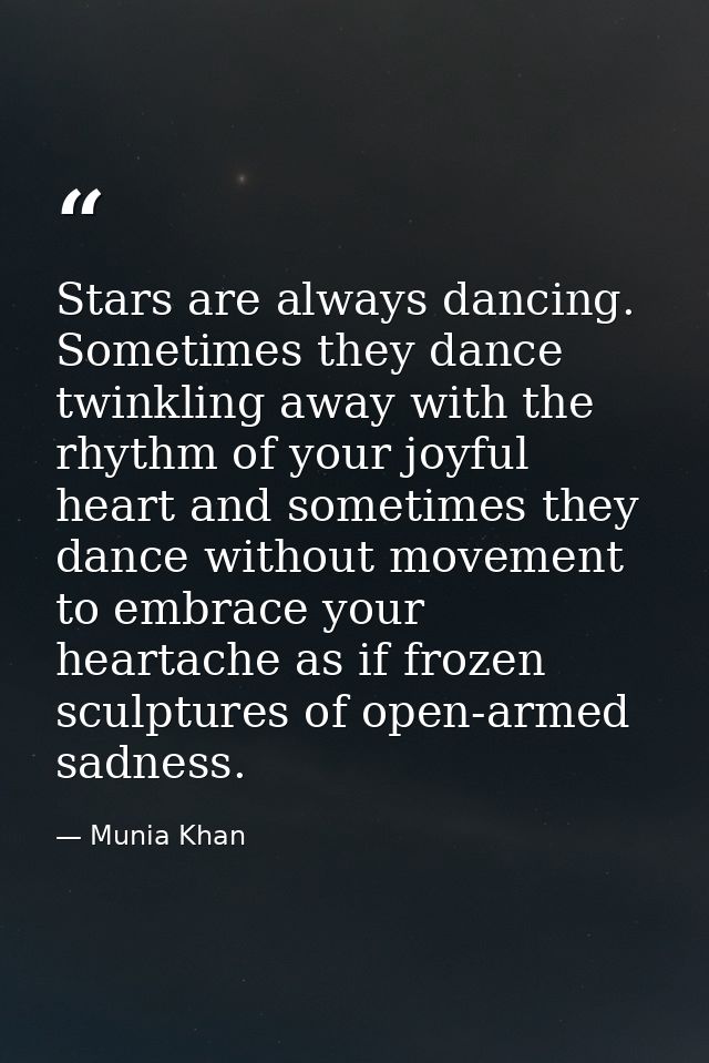Stars are always dancing. Sometimes they dance twinkling away with the rhythm of your joyful heart and sometimes they da — Munia Khan
