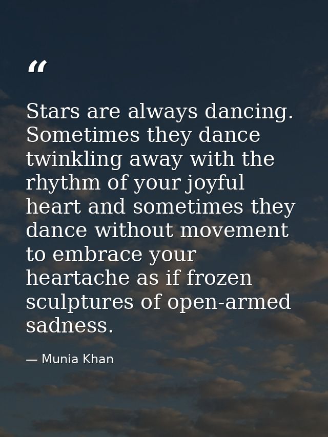 Stars are always dancing. Sometimes they dance twinkling away with the rhythm of your joyful heart and sometimes they da — Munia Khan