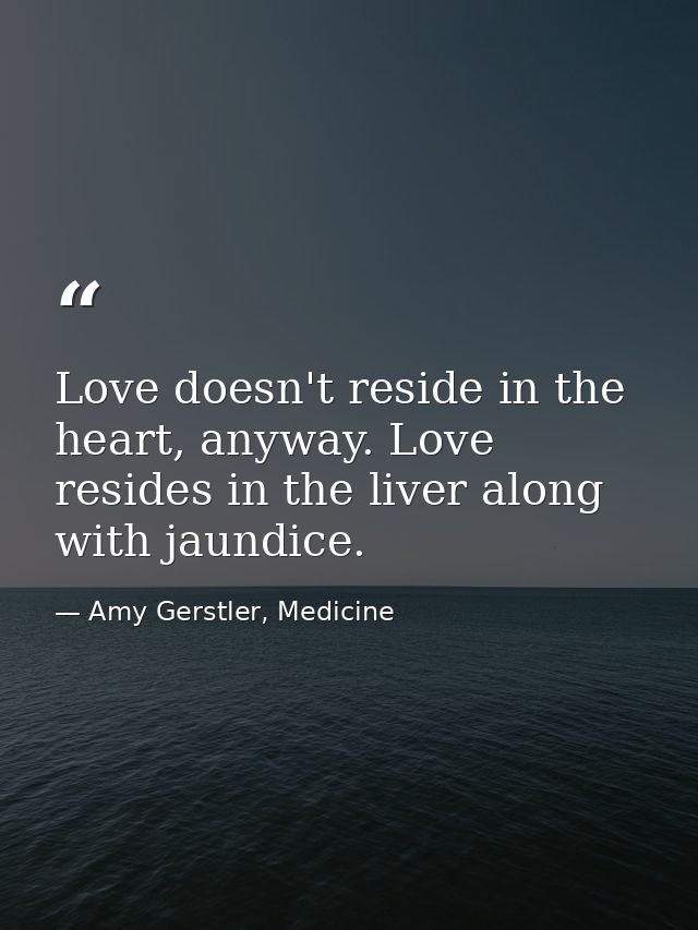 Love doesn't reside in the heart, anyway. Love resides in the liver along with jaundice. — Amy Gerstler, Medicine