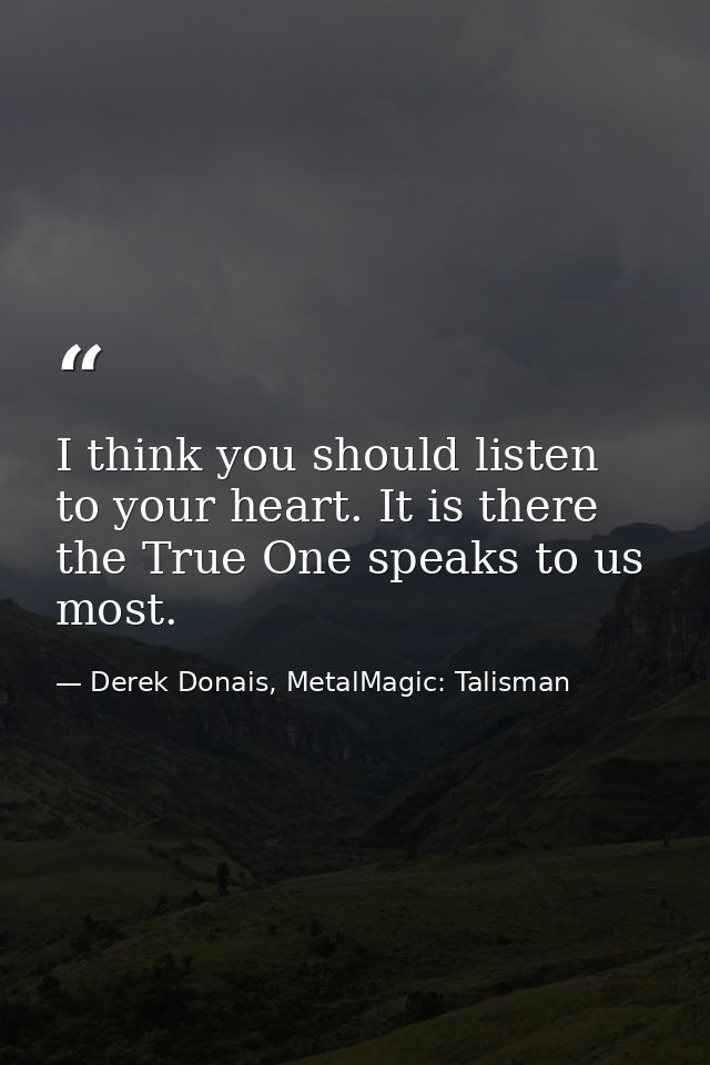 I think you should listen to your heart. It is there the True One speaks to us most. — Derek Donais, MetalMagic: Talisman