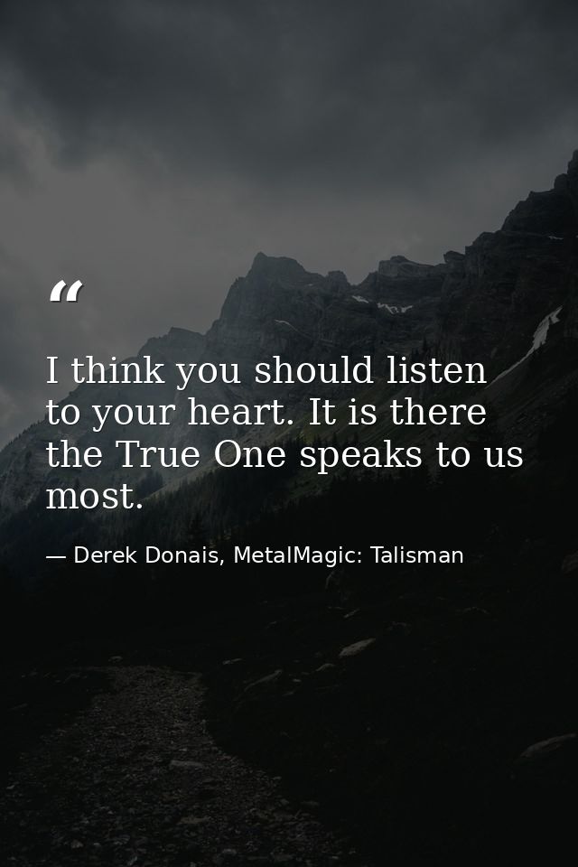 I think you should listen to your heart. It is there the True One speaks to us most. — Derek Donais, MetalMagic: Talisman