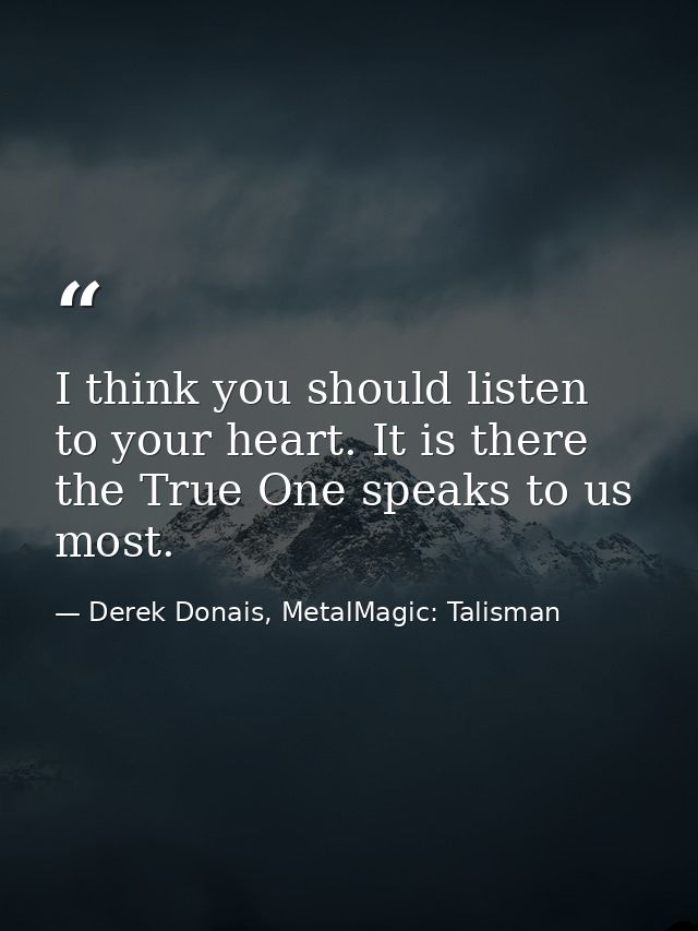 I think you should listen to your heart. It is there the True One speaks to us most. — Derek Donais, MetalMagic: Talisman