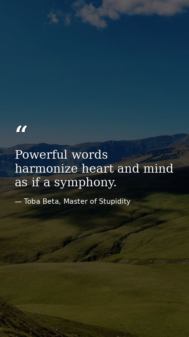 Powerful words harmonize heart and mind as if a symphony. — Toba Beta, Master of Stupidity