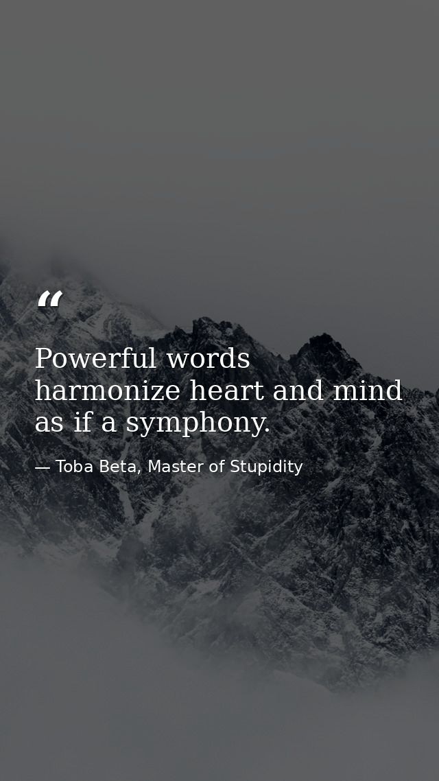 Powerful words harmonize heart and mind as if a symphony. — Toba Beta, Master of Stupidity