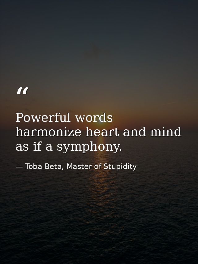 Powerful words harmonize heart and mind as if a symphony. — Toba Beta, Master of Stupidity