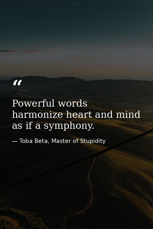 Powerful words harmonize heart and mind as if a symphony. — Toba Beta, Master of Stupidity