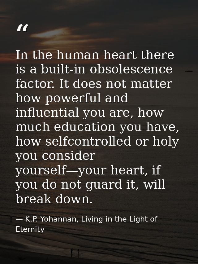In the human heart there is a built-in obsolescence factor. It does not matter how powerful and influential you are, how — K.P. Yohannan, Living in the Light of Eternity