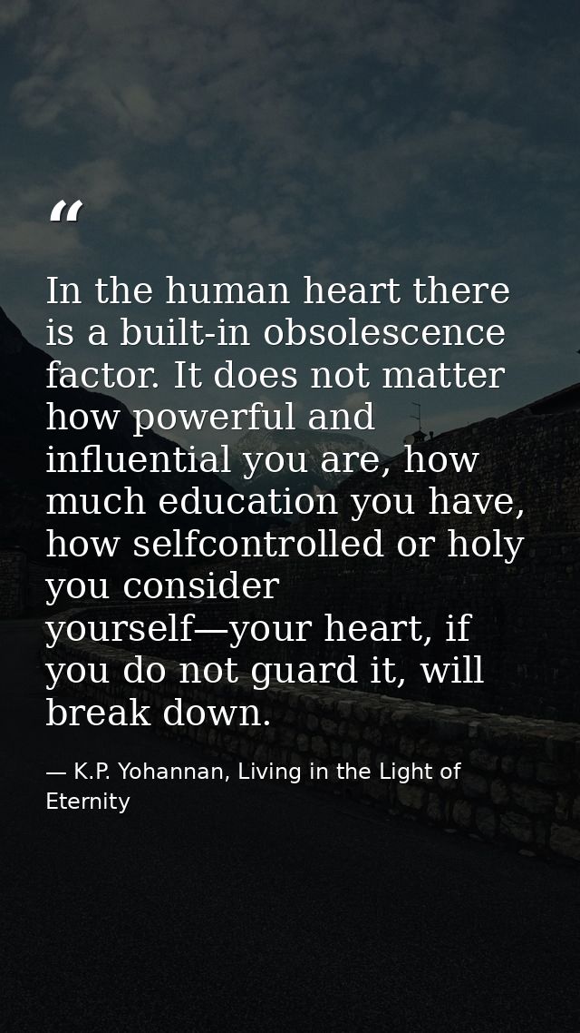 In the human heart there is a built-in obsolescence factor. It does not matter how powerful and influential you are, how — K.P. Yohannan, Living in the Light of Eternity