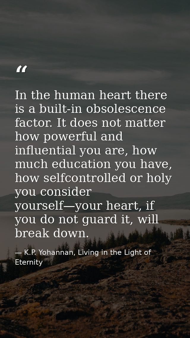 In the human heart there is a built-in obsolescence factor. It does not matter how powerful and influential you are, how — K.P. Yohannan, Living in the Light of Eternity