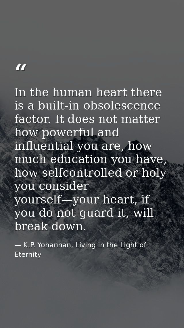 In the human heart there is a built-in obsolescence factor. It does not matter how powerful and influential you are, how — K.P. Yohannan, Living in the Light of Eternity