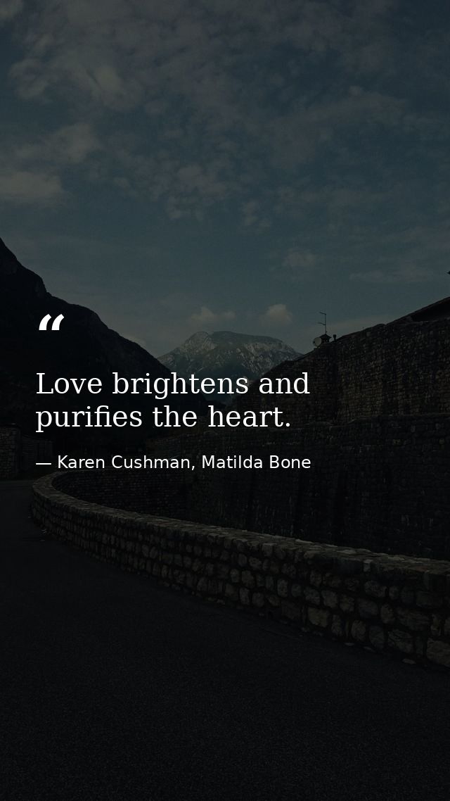 Love brightens and purifies the heart. — Karen Cushman, Matilda Bone