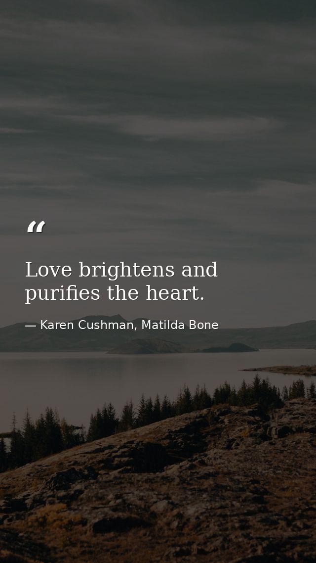 Love brightens and purifies the heart. — Karen Cushman, Matilda Bone