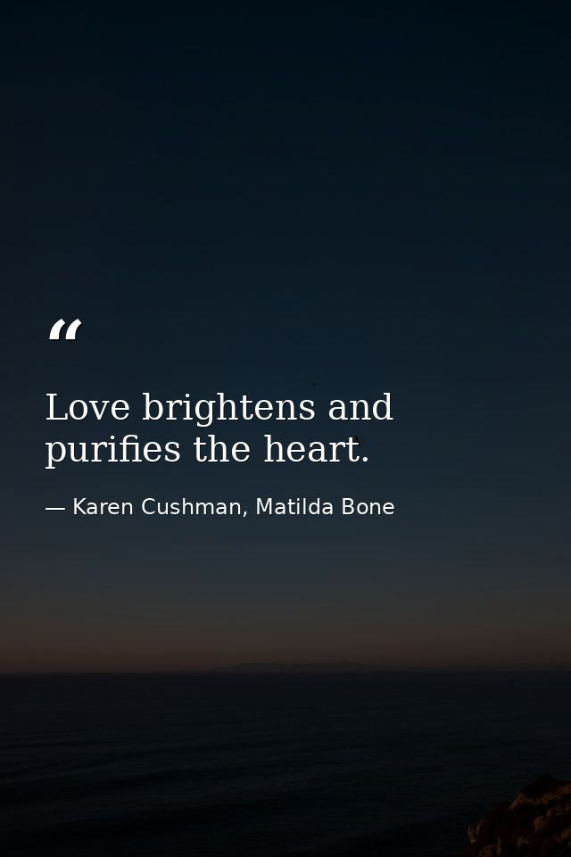 Love brightens and purifies the heart. — Karen Cushman, Matilda Bone