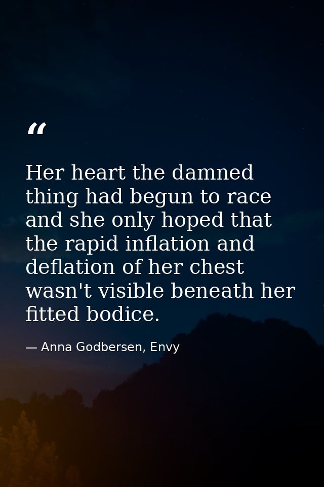 Her heart the damned thing had begun to race and she only hoped that the rapid inflation and deflation of her chest wasn — Anna Godbersen, Envy