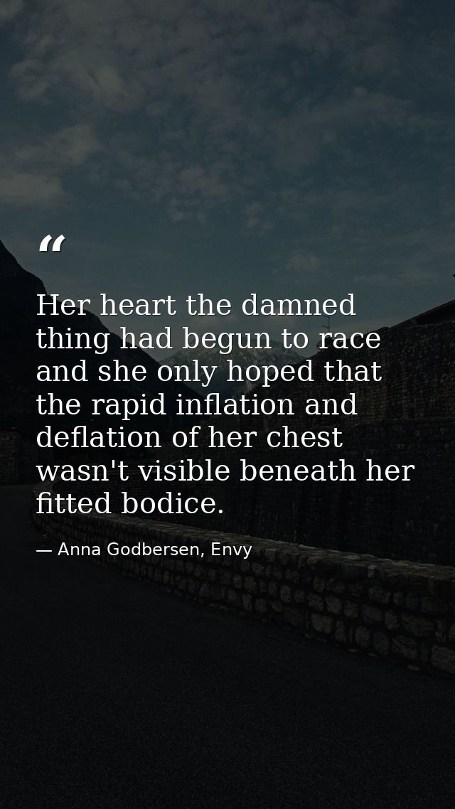 Her heart the damned thing had begun to race and she only hoped that the rapid inflation and deflation of her chest wasn — Anna Godbersen, Envy