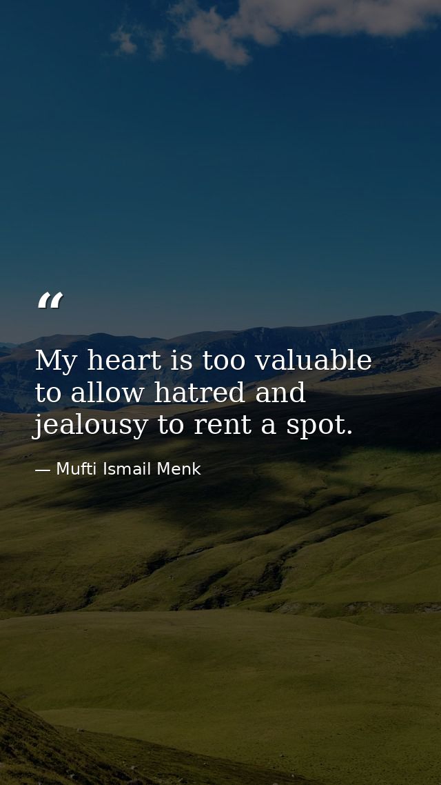 My heart is too valuable to allow hatred and jealousy to rent a spot. — Mufti Ismail Menk
