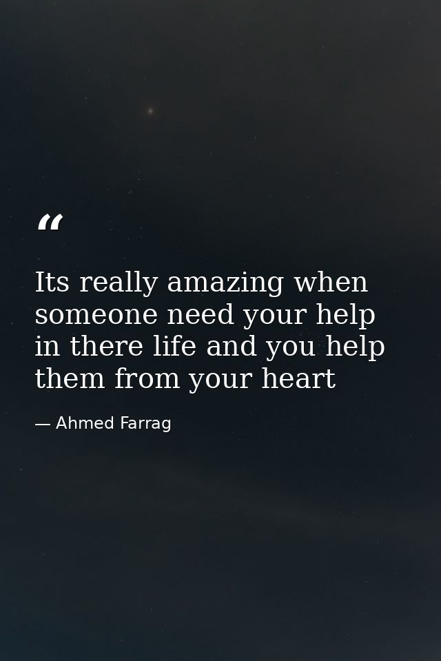 Its really amazing when someone need your help in there life and you help them from your heart — Ahmed Farrag