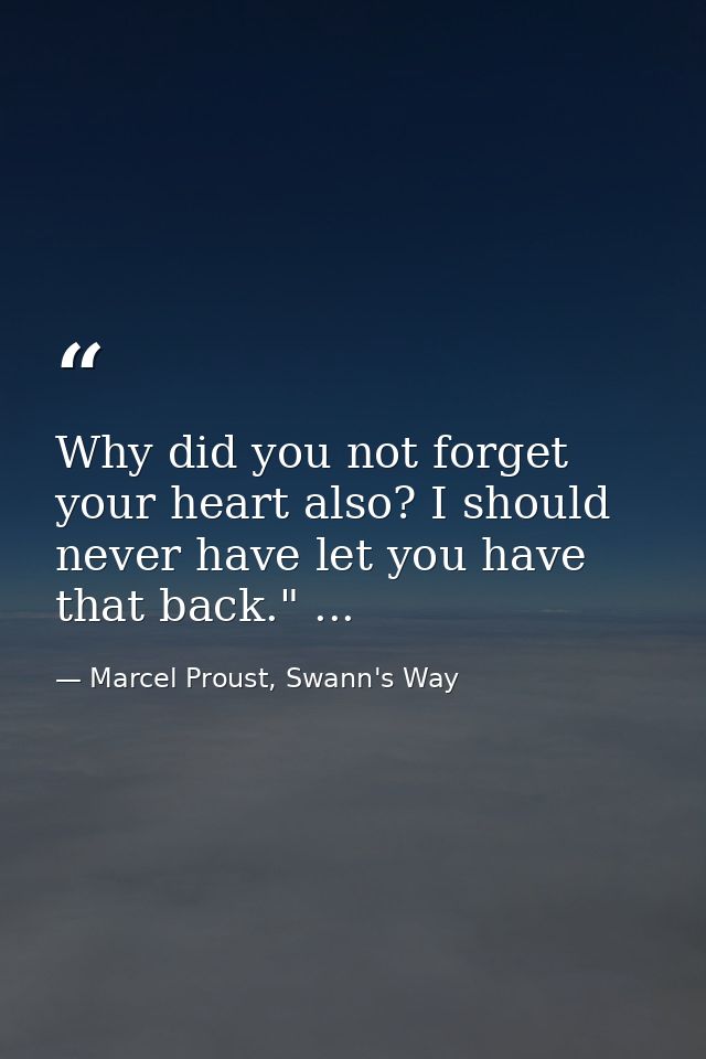 Why did you not forget your heart also? I should never have let you have that back." ... — Marcel Proust, Swann's Way