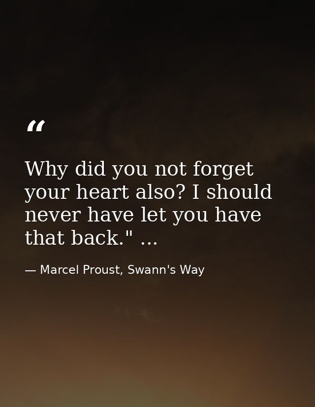 Why did you not forget your heart also? I should never have let you have that back." ... — Marcel Proust, Swann's Way