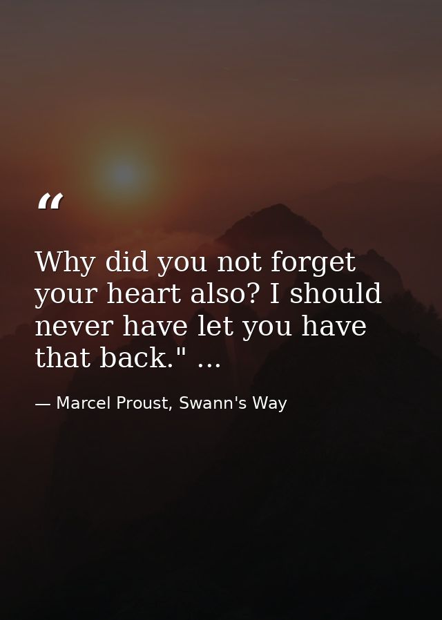 Why did you not forget your heart also? I should never have let you have that back." ... — Marcel Proust, Swann's Way