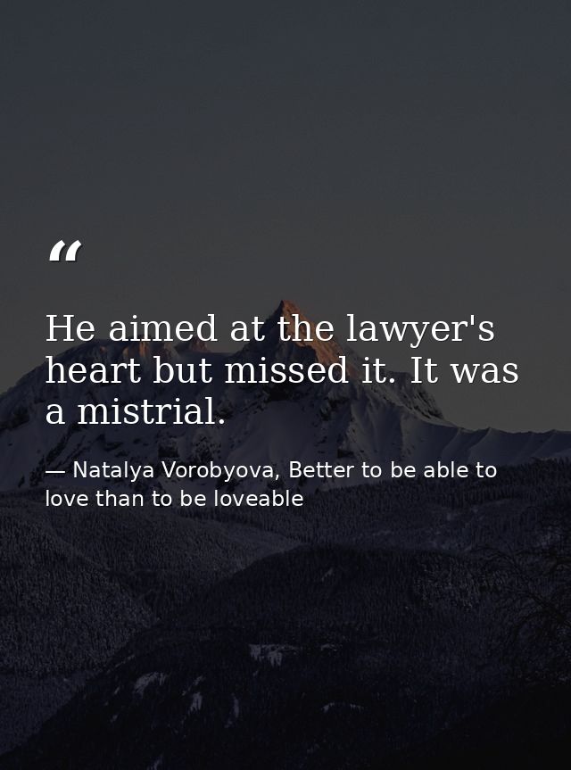 He aimed at the lawyer's heart but missed it. It was a mistrial. — Natalya Vorobyova, Better to be able to love than to be loveable