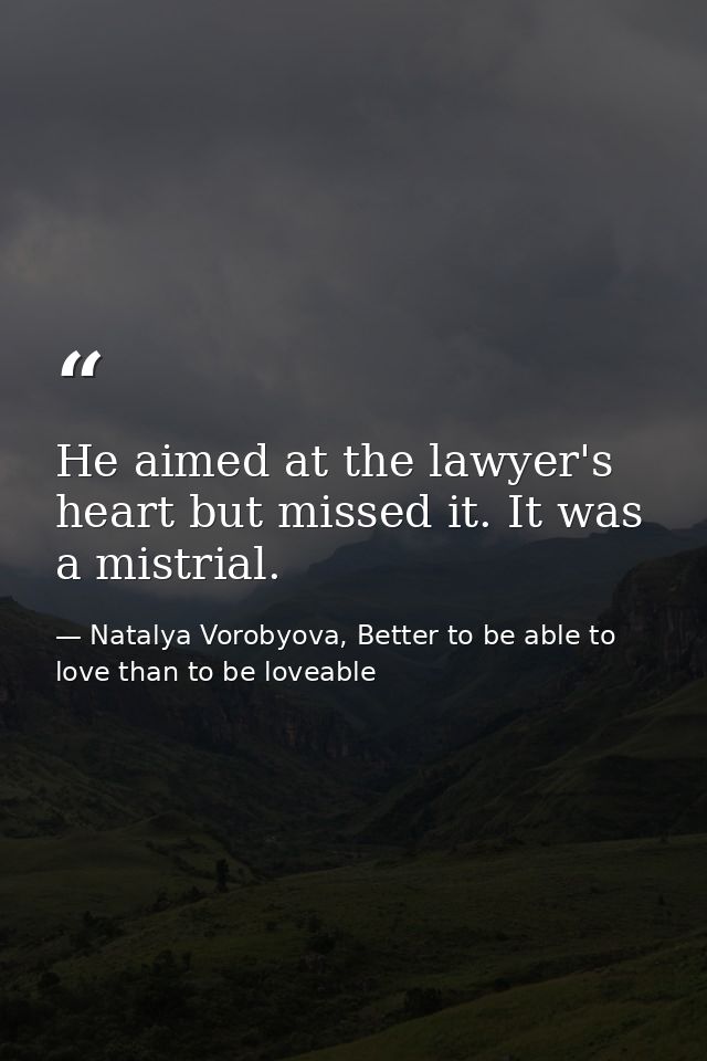 He aimed at the lawyer's heart but missed it. It was a mistrial. — Natalya Vorobyova, Better to be able to love than to be loveable