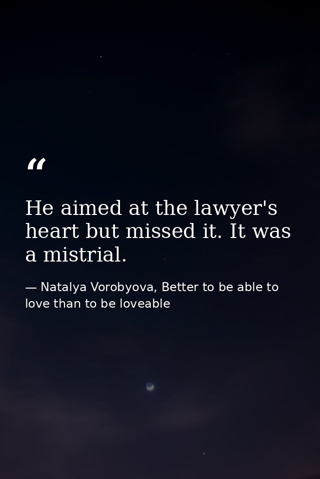 He aimed at the lawyer's heart but missed it. It was a mistrial. — Natalya Vorobyova, Better to be able to love than to be loveable