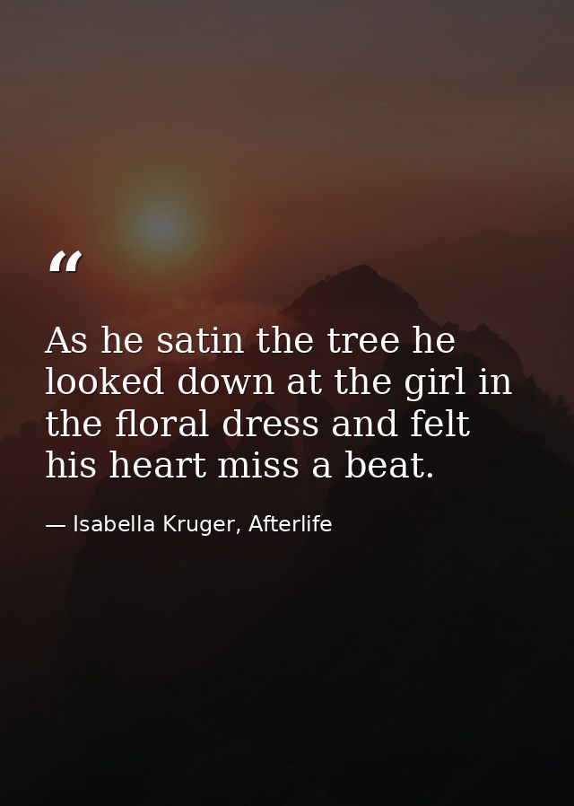 As he satin the tree he looked down at the girl in the floral dress and felt his heart miss a beat. — Isabella Kruger, Afterlife