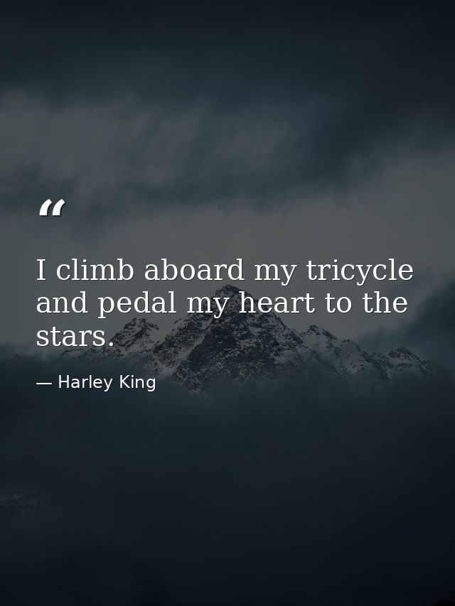 I climb aboard my tricycle and pedal my heart to the stars. — Harley King