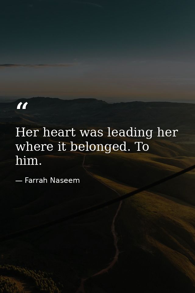Her heart was leading her where it belonged. To him. — Farrah Naseem