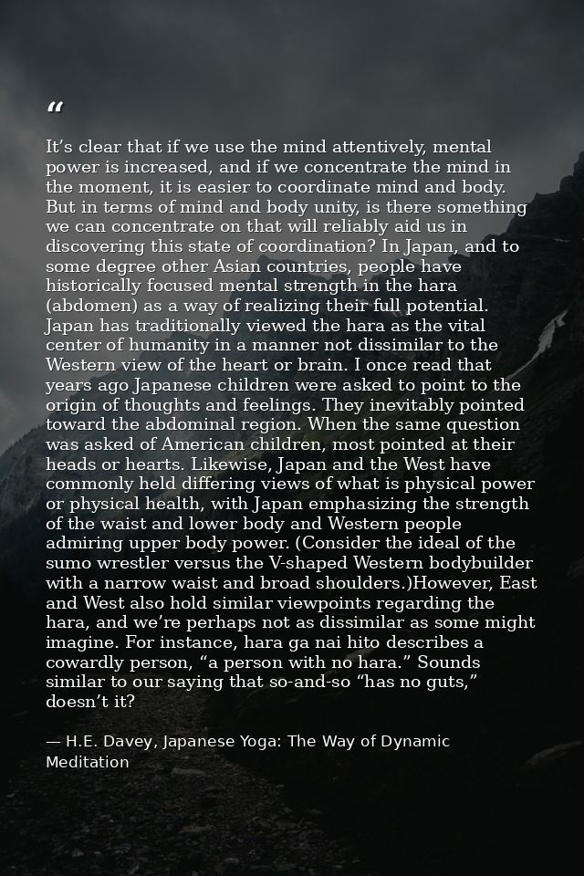 It’s clear that if we use the mind attentively, mental power is increased, and if we concentrate the mind in the moment, — H.E. Davey, Japanese Yoga: The Way of Dynamic Meditation