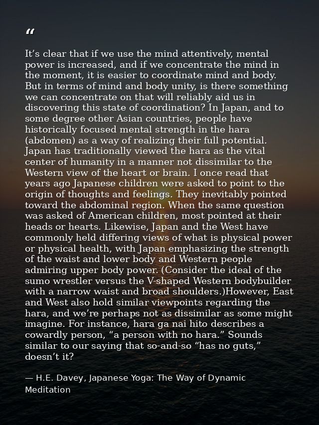 It’s clear that if we use the mind attentively, mental power is increased, and if we concentrate the mind in the moment, — H.E. Davey, Japanese Yoga: The Way of Dynamic Meditation