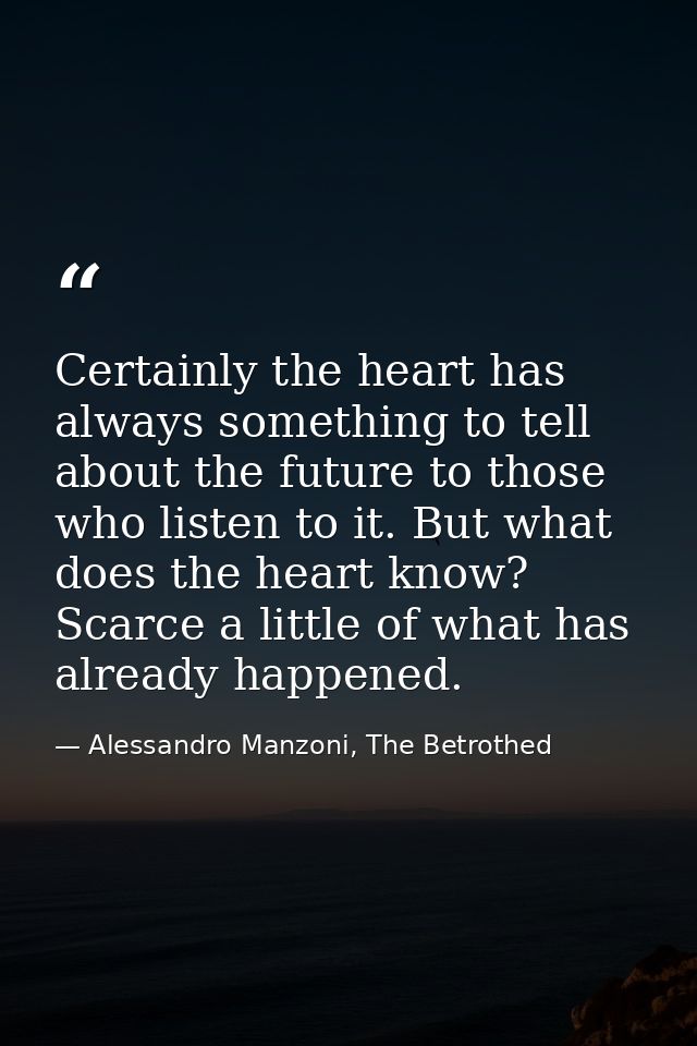 Certainly the heart has always something to tell about the future to those who listen to it. But what does the heart kno — Alessandro Manzoni, The Betrothed