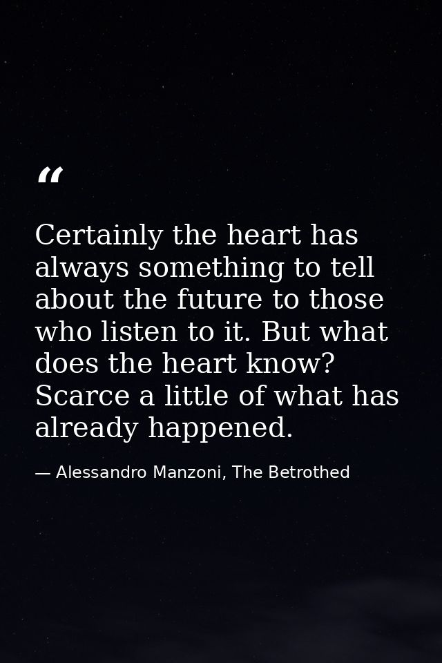 Certainly the heart has always something to tell about the future to those who listen to it. But what does the heart kno — Alessandro Manzoni, The Betrothed
