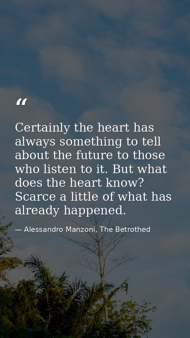 Certainly the heart has always something to tell about the future to those who listen to it. But what does the heart kno — Alessandro Manzoni, The Betrothed
