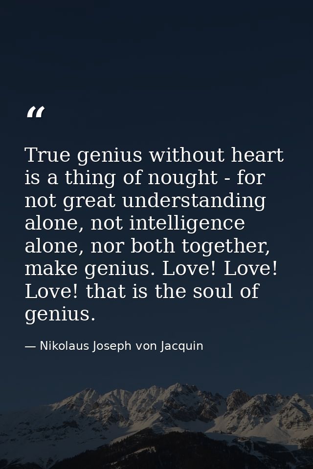 True genius without heart is a thing of nought - for not great understanding alone, not intelligence alone, nor both tog — Nikolaus Joseph von Jacquin