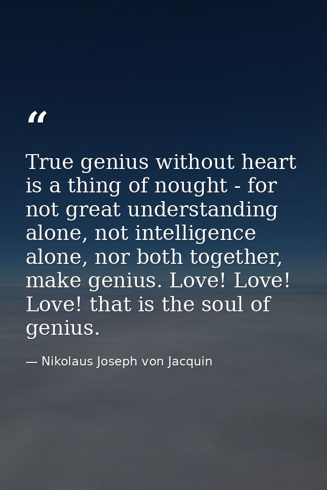 True genius without heart is a thing of nought - for not great understanding alone, not intelligence alone, nor both tog — Nikolaus Joseph von Jacquin